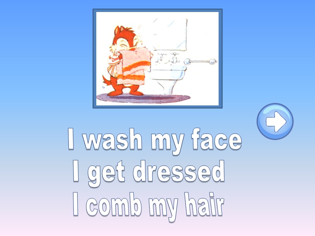 I wash my face I get dressed I comb my hair
